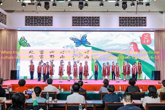 When tradition meets the future!Go to Guangzhou this traditional Chinese medicine culture inheritance and student health growth event ｜ Culture China trip