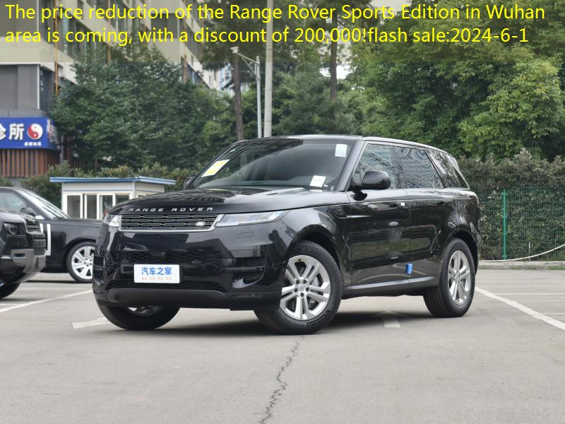 The price reduction of the Range Rover Sports Edition in Wuhan area is coming, with a discount of 200,000!flash sale